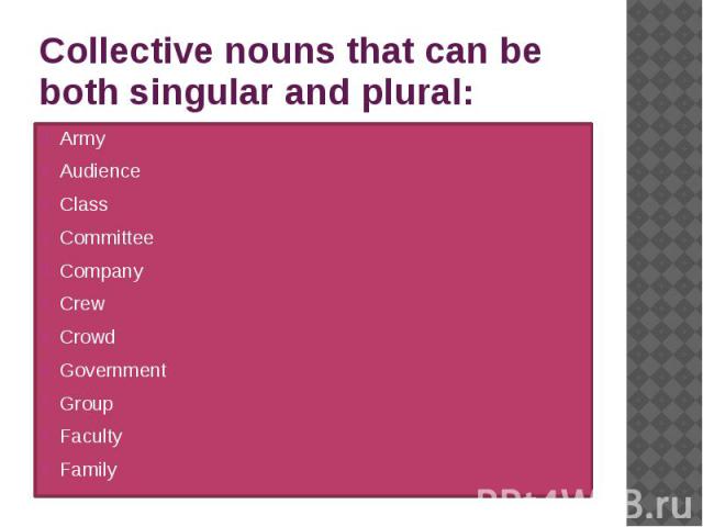 Collective nouns that can be both singular and plural: Army Audience Class Committee Company Crew Crowd Government Group Faculty Family