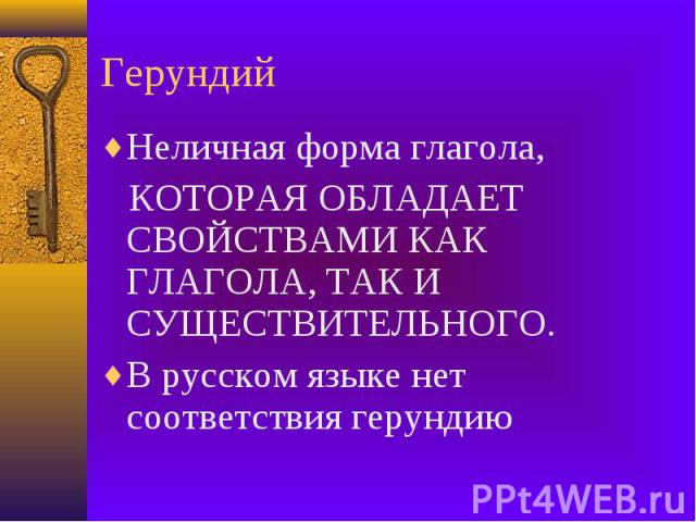 Герундий Неличная форма глагола, КОТОРАЯ ОБЛАДАЕТ СВОЙСТВАМИ КАК ГЛАГОЛА, ТАК И СУЩЕСТВИТЕЛЬНОГО. В русском языке нет соответствия герундию
