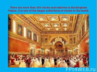 There are more than 350 clocks and watches in Buckingham Palace. It is one of th