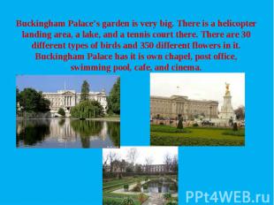 Buckingham Palace’s garden is very big. There is a helicopter landing area, a la
