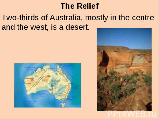The Relief Two-thirds of Australia, mostly in the centre and the west, is a desert.