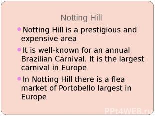 Notting Hill Notting Hill is a prestigious and expensive area It is well-known f