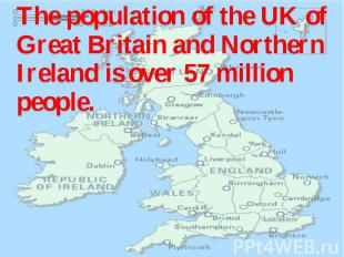 The population of the UK of Great Britain and Northern Ireland is over 57 millio