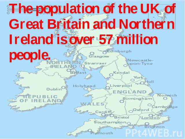 The population of the UK of Great Britain and Northern Ireland is over 57 million people. The population of the UK of Great Britain and Northern Ireland is over 57 million people.