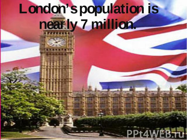 London’s population is nearly 7 million. London’s population is nearly 7 million.