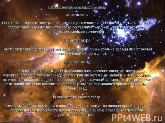 4. Качественные характеристики звёзд а) Светимость По своей светимости звезды очень сильно различаются. Есть звезды белые и голубые сверхгиганты. Но большинство звезд составляют "карлики", светимости которых значительно меньше солнечной. б…