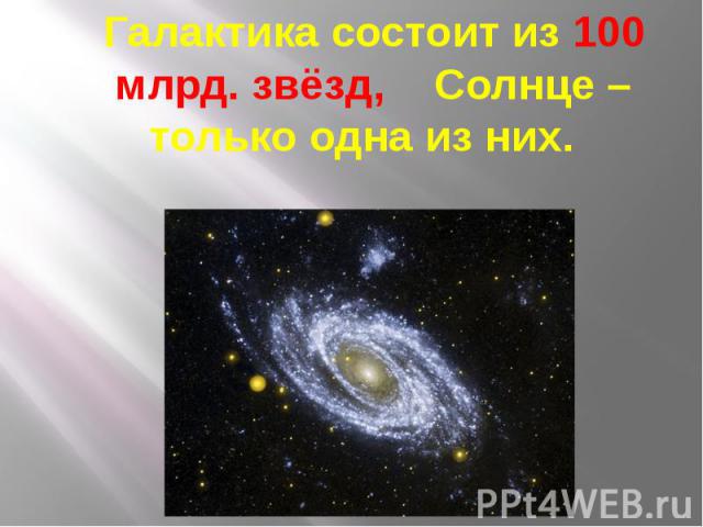 Галактика состоит из 100 млрд. звёзд, Солнце – только одна из них. Галактика состоит из 100 млрд. звёзд, Солнце – только одна из них.