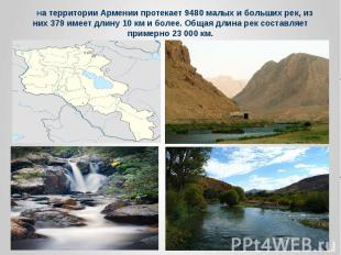 На территории Армении протекает 9480 малых и больших рек, из них 379 имеет длину
