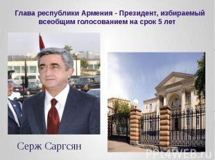 Глава республики Армения - Президент, избираемый всеобщим голосованием на срок 5