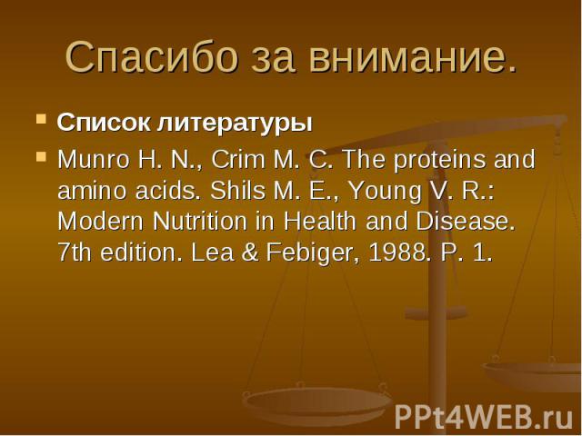 Спасибо за внимание. Список литературы Munro H. N., Crim M. C. The proteins and amino acids. Shils M. E., Young V. R.: Modern Nutrition in Health and Disease. 7th edition. Lea & Febiger, 1988. P. 1.