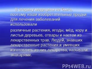 В старину медицины не было, поэтому наши изобретательные предки для лечения забо