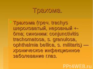 Трахома. Трахома (греч. trachys шероховатый, неровный +-ōma; синоним: conjunctiv
