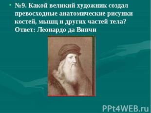 №9. Какой великий художник создал превосходные анатомические рисунки костей, мыш