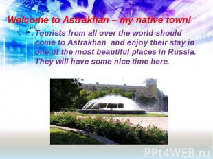 Welcome to Astrakhan – my native town! Tourists from all over the world should c