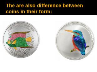 The are also difference between coins in their form: