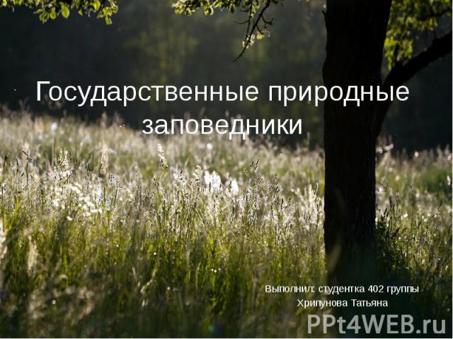 Государственные природные заповедники Выполнил: студентка 402 группы Хрипунова Татьяна