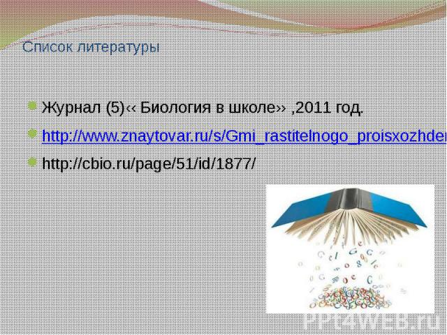 Cписок литературы Журнал (5)‹‹ Биология в школе›› ,2011 год. http://www.znaytovar.ru/s/Gmi_rastitelnogo_proisxozhdeni.html http://cbio.ru/page/51/id/1877/
