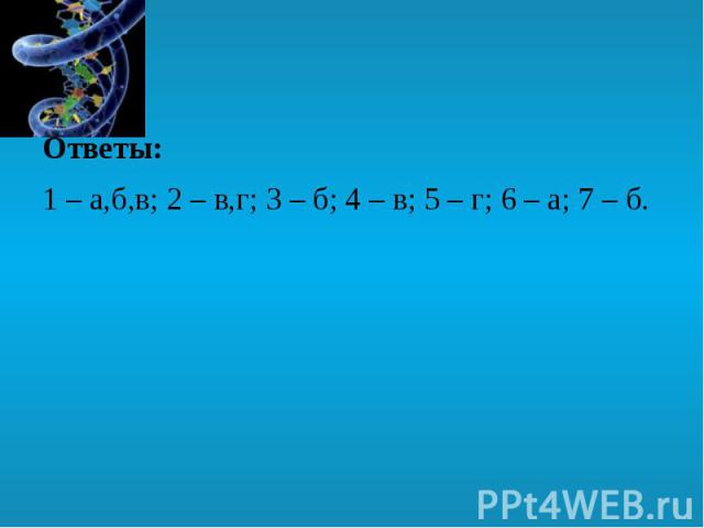 Ответы: Ответы: 1 – а,б,в; 2 – в,г; 3 – б; 4 – в; 5 – г; 6 – а; 7 – б.
