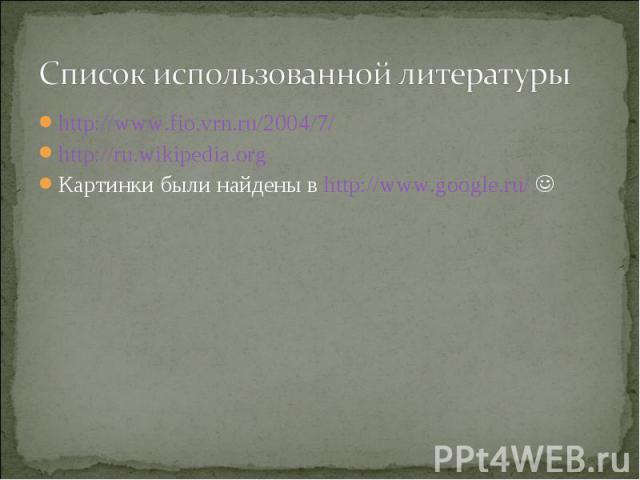 http://www.fio.vrn.ru/2004/7/ http://www.fio.vrn.ru/2004/7/ http://ru.wikipedia.org Картинки были найдены в http://www.google.ru/