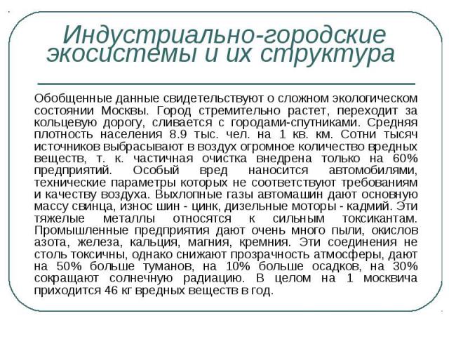 Обобщенные данные свидетельствуют о сложном экологическом состоянии Москвы. Город стремительно растет, переходит за кольцевую дорогу, сливается с городами-спутниками. Средняя плотность населения 8.9 тыс. чел. на 1 кв. км. Сотни тысяч источников выбр…