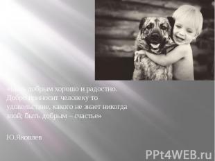 «Быть добрым хорошо и радостно. Добро приносит человеку то удовольствие, какого