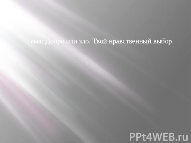 Тема: Добро или зло. Твой нравственный выбор.