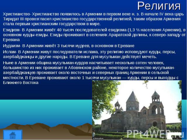 Христианство- Христианство появилось в Армении в первом веке н. э. В начале IV века царь Тиридат III провозгласил христианство государственной религией, таким образом Армения стала первым христианским государством в мире. Христианство- Христианство …