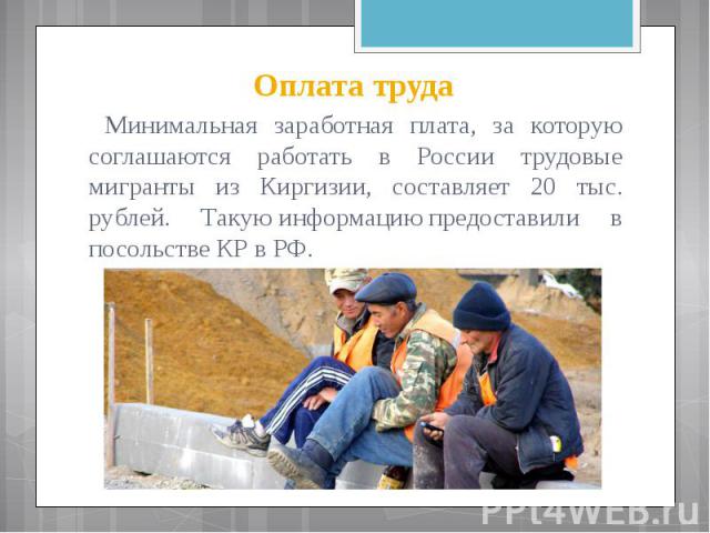 Оплата труда Минимальная заработная плата, за которую соглашаются работать в России трудовые мигранты из Киргизии, составляет 20 тыс. рублей. Такую информацию предоставили в посольстве КР в РФ.