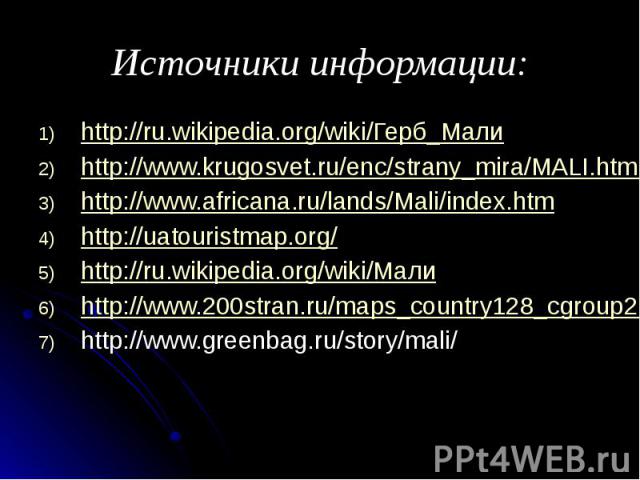 Источники информации: http://ru.wikipedia.org/wiki/Герб_Мали http://www.krugosvet.ru/enc/strany_mira/MALI.html http://www.africana.ru/lands/Mali/index.htm http://uatouristmap.org/ http://ru.wikipedia.org/wiki/Мали http://www.200stran.ru/maps_country…