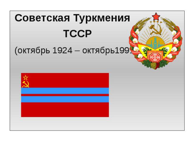 Советская Туркмения Советская Туркмения ТССР (октябрь 1924 – октябрь1991)