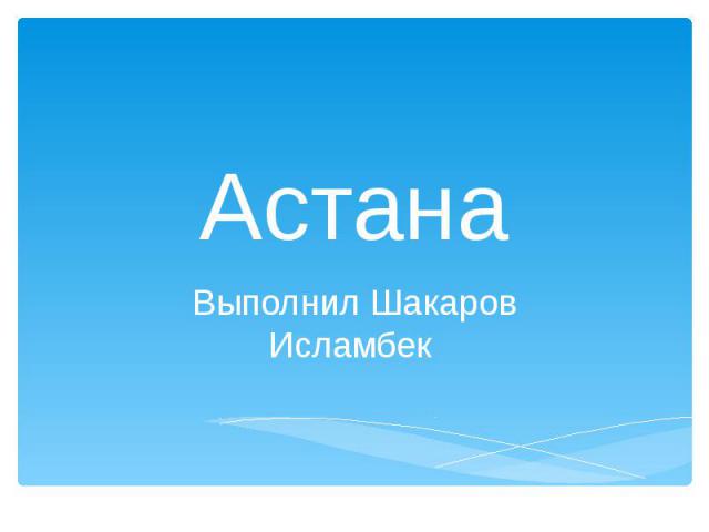 Астана Выполнил Шакаров Исламбек