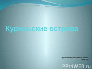 Курильские острова Презентацию подготовила ученица 8 класса «В» Мамина Ольга