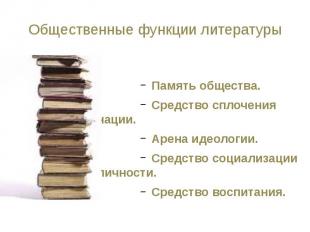 Общественные функции литературы Память общества. Средство сплочения нации. Арена