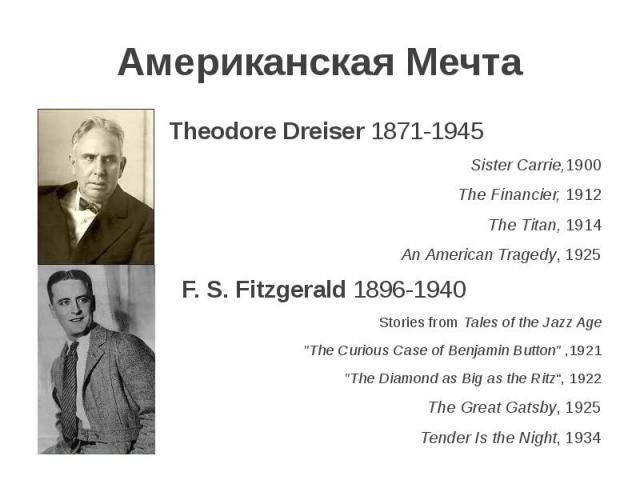 Американская Мечта Theodore Dreiser 1871-1945 Sister Carrie,1900 The Financier, 1912 The Titan, 1914 An American Tragedy, 1925 F. S. Fitzgerald 1896-1940 Stories from Tales of the Jazz Age "The Curious Case of Benjamin Button" ,1921 "…