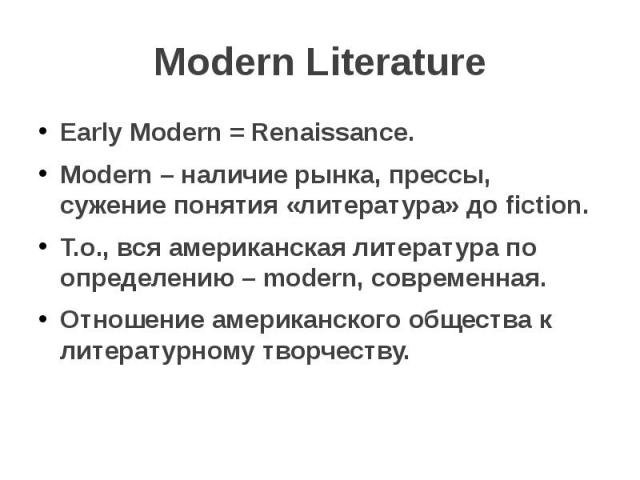 Modern Literature Early Modern = Renaissance. Modern – наличие рынка, прессы, сужение понятия «литература» до fiction. Т.о., вся американская литература по определению – modern, современная. Отношение американского общества к литературному творчеству.