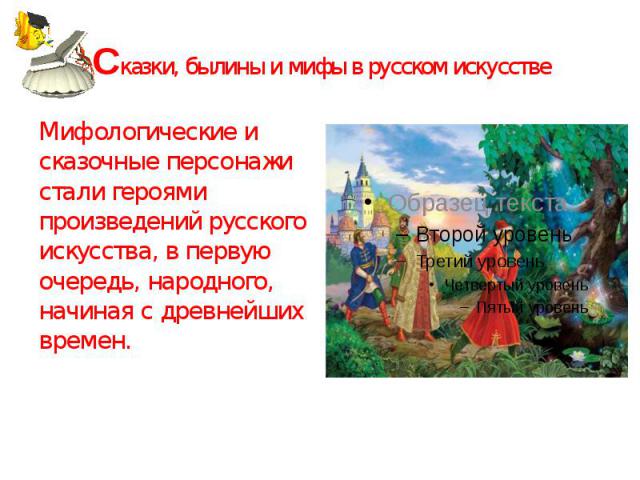 Сказки, былины и мифы в русском искусстве Мифологические и сказочные персонажи стали героями произведений русского искусства, в первую очередь, народного, начиная с древнейших времен.