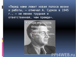 «Перед нами лежит новая полоса жизни и работы, — отмечал А. Сурков в 1945 г., —