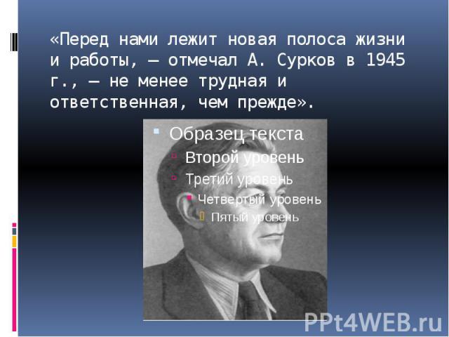 «Перед нами лежит новая полоса жизни и работы, — отмечал А. Сурков в 1945 г., — не менее трудная и ответственная, чем прежде».
