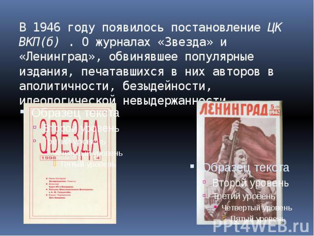 В 1946 году появилось постановление ЦК ВКП(б) . О журналах «Звезда» и «Ленинград», обвинявшее популярные издания, печатавшихся в них авторов в аполитичности, безыдейности, идеологической невыдержанности.