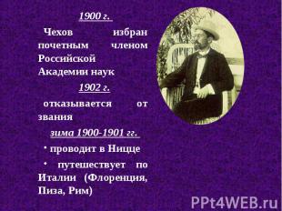 1900 г. 1900 г. Чехов избран почетным членом Российской Академии наук 1902 г. от