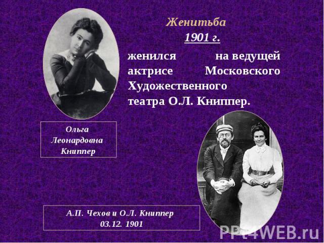 1901 г. 1901 г. женился на ведущей актрисе Московского Художественного театра О.Л. Книппер.