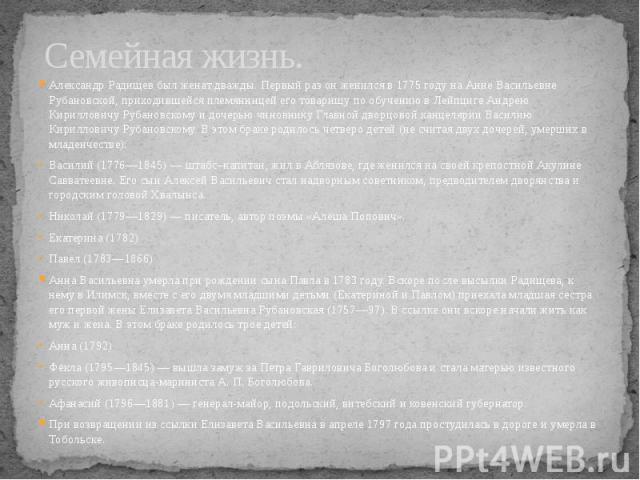 Семейная жизнь. Александр Радищев был женат дважды. Первый раз он женился в 1775 году на Анне Васильевне Рубановской, приходившейся племянницей его товарищу по обучению в Лейпциге Андрею Кирилловичу Рубановскому и дочерью чиновнику Главной дворцовой…