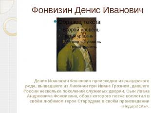 Фонвизин Денис Иванович Денис Иванович Фонвизин происходил из рыцарского рода, в