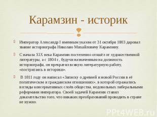 Карамзин - историк Император Александр I именным указом от 31 октября 1803 даров