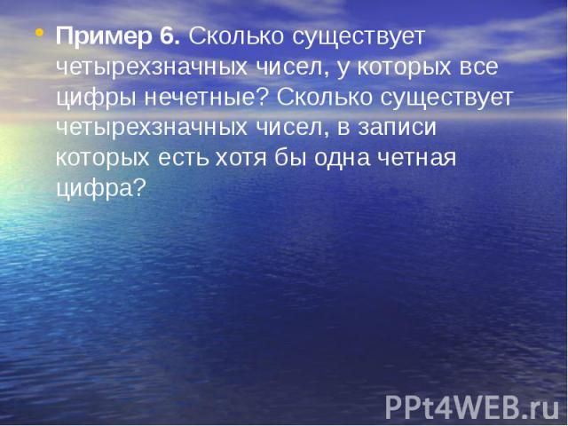 Пример 6. Сколько существует четырехзначных чисел, у которых все цифры нечетные? Сколько существует четырехзначных чисел, в записи которых есть хотя бы одна четная цифра? Пример 6. Сколько существует четырехзначных чисел, у которых все цифры нечетны…