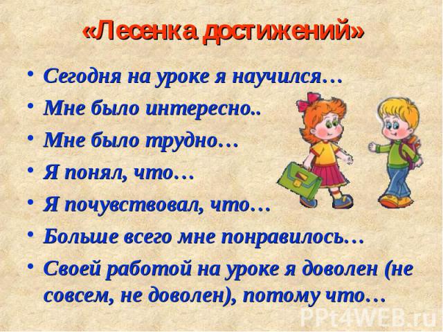 Сегодня на уроке я научился… Сегодня на уроке я научился… Мне было интересно.. Мне было трудно… Я понял, что… Я почувствовал, что… Больше всего мне понравилось… Своей работой на уроке я доволен (не совсем, не доволен), потому что…