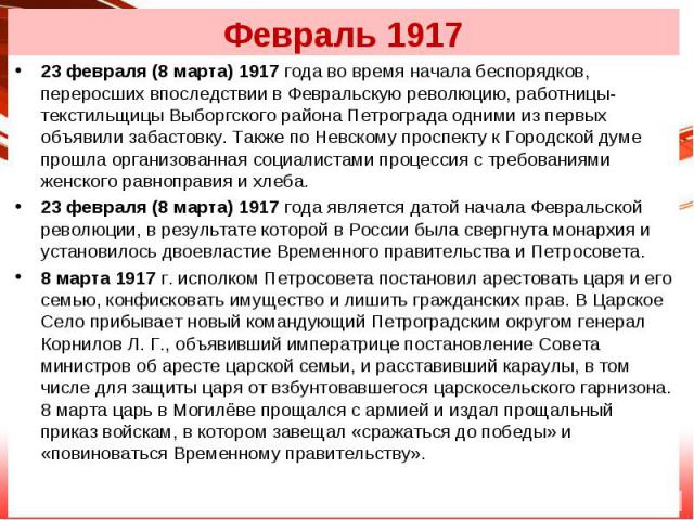 23 февраля (8 марта) 1917 года во время начала беспорядков, переросших впоследствии в Февральскую революцию, работницы-текстильщицы Выборгского района Петрограда одними из первых объявили забастовку. Также по Невскому проспекту к Горо…