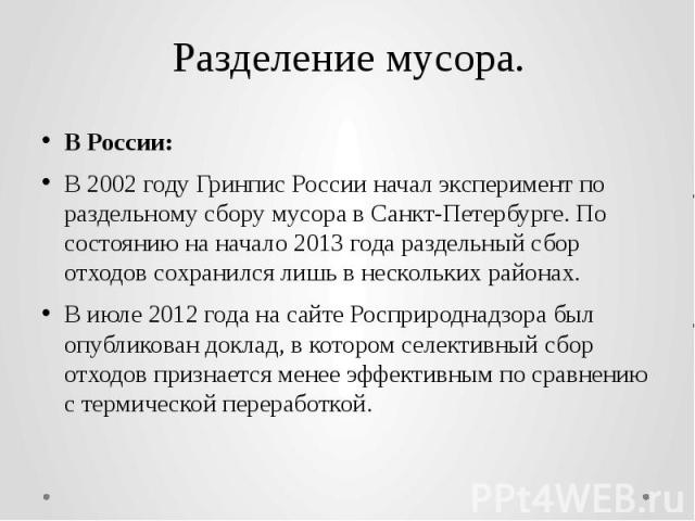 Разделение мусора. В России: В 2002 году Гринпис России начал эксперимент по раздельному сбору мусора в Санкт-Петербурге. По состоянию на начало 2013 года раздельный сбор отходов сохранился лишь в нескольких района…