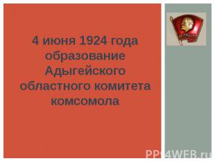 4 июня 1924 года образование Адыгейского областного комитета комсомола