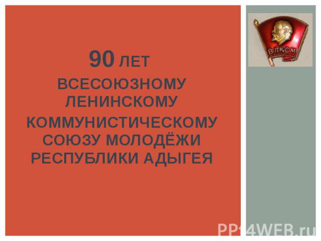 90 ЛЕТ ВСЕСОЮЗНОМУ ЛЕНИНСКОМУ КОММУНИСТИЧЕСКОМУ СОЮЗУ МОЛОДЁЖИ РЕСПУБЛИКИ АДЫГЕЯ